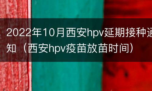 2022年10月西安hpv延期接种通知（西安hpv疫苗放苗时间）