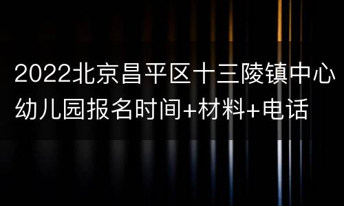 2022北京昌平区十三陵镇中心幼儿园报名时间+材料+电话