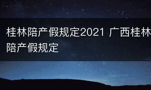桂林陪产假规定2021 广西桂林陪产假规定