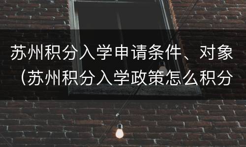 苏州积分入学申请条件、对象（苏州积分入学政策怎么积分）