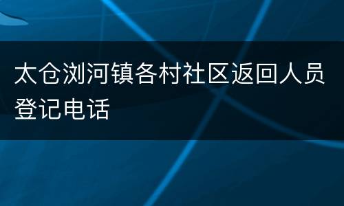 太仓浏河镇各村社区返回人员登记电话