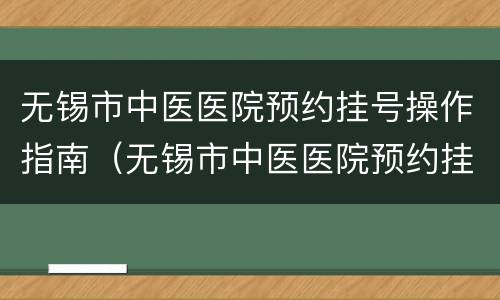 无锡市中医医院预约挂号操作指南（无锡市中医医院预约挂号操作指南电子版）
