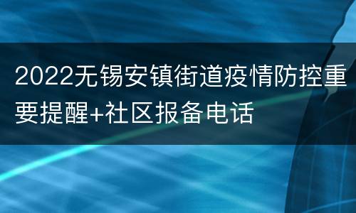 2022无锡安镇街道疫情防控重要提醒+社区报备电话