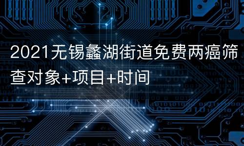 2021无锡蠡湖街道免费两癌筛查对象+项目+时间