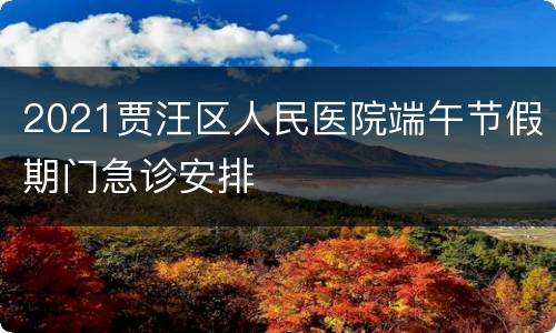 2021贾汪区人民医院端午节假期门急诊安排