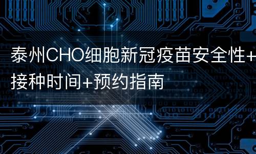 泰州CHO细胞新冠疫苗安全性+接种时间+预约指南