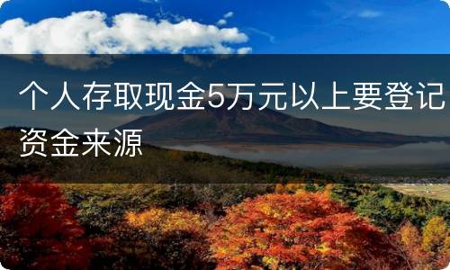 个人存取现金5万元以上要登记资金来源
