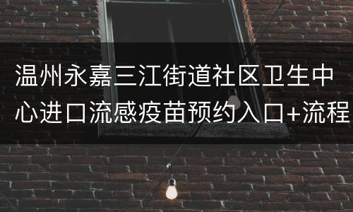 温州永嘉三江街道社区卫生中心进口流感疫苗预约入口+流程