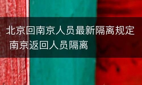北京回南京人员最新隔离规定 南京返回人员隔离