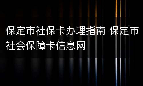 保定市社保卡办理指南 保定市社会保障卡信息网