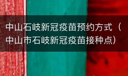 中山石岐新冠疫苗预约方式（中山市石岐新冠疫苗接种点）