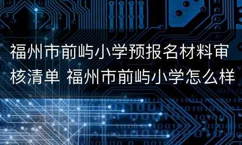 福州市前屿小学预报名材料审核清单 福州市前屿小学怎么样