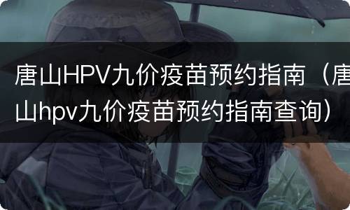唐山HPV九价疫苗预约指南（唐山hpv九价疫苗预约指南查询）