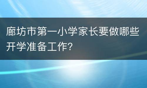 廊坊市第一小学家长要做哪些开学准备工作？