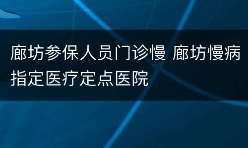 廊坊参保人员门诊慢 廊坊慢病指定医疗定点医院