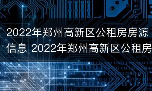 2022年郑州高新区公租房房源信息 2022年郑州高新区公租房房源信息表