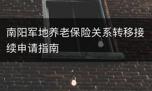南阳军地养老保险关系转移接续申请指南