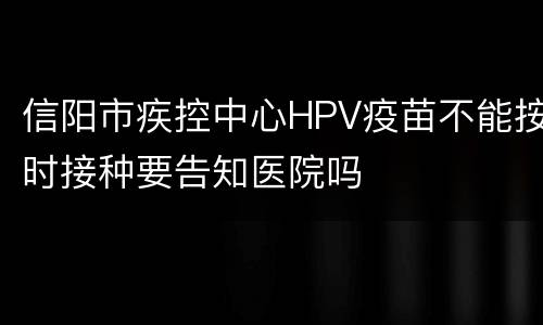 信阳市疾控中心HPV疫苗不能按时接种要告知医院吗