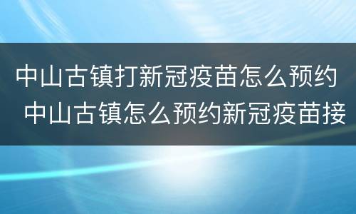 中山古镇打新冠疫苗怎么预约 中山古镇怎么预约新冠疫苗接种