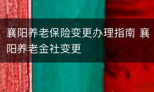 襄阳养老保险变更办理指南 襄阳养老金社变更