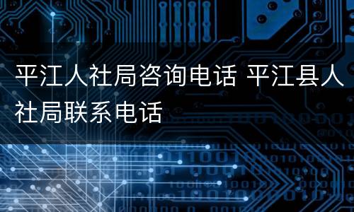 平江人社局咨询电话 平江县人社局联系电话