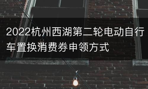 2022杭州西湖第二轮电动自行车置换消费券申领方式