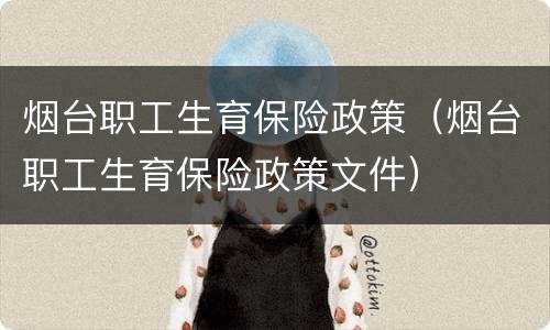 烟台职工生育保险政策（烟台职工生育保险政策文件）