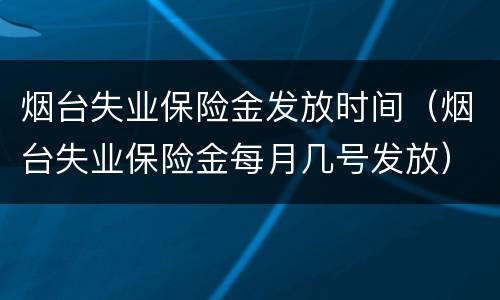 烟台失业保险金发放时间（烟台失业保险金每月几号发放）
