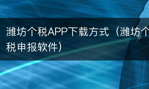 潍坊个税APP下载方式（潍坊个税申报软件）