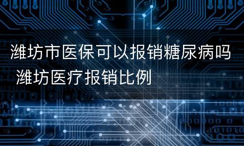 潍坊市医保可以报销糖尿病吗 潍坊医疗报销比例