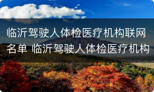 临沂驾驶人体检医疗机构联网名单 临沂驾驶人体检医疗机构联网名单查询