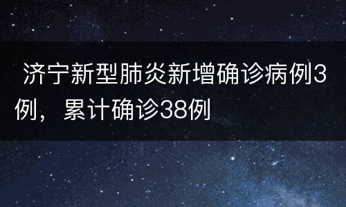  济宁新型肺炎新增确诊病例3例，累计确诊38例