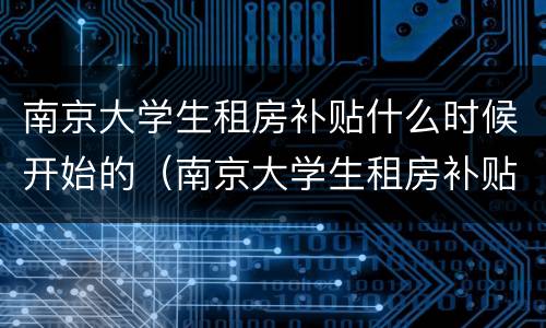 南京大学生租房补贴什么时候开始的（南京大学生租房补贴什么时候开始的政策）