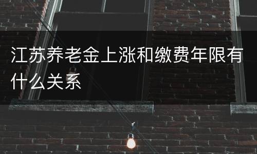 江苏养老金上涨和缴费年限有什么关系