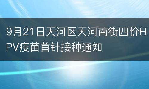 9月21日天河区天河南街四价HPV疫苗首针接种通知