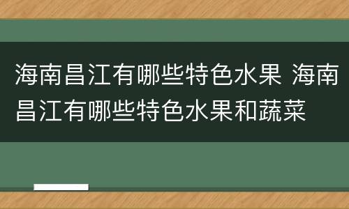海南昌江有哪些特色水果 海南昌江有哪些特色水果和蔬菜