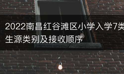 2022南昌红谷滩区小学入学7类生源类别及接收顺序
