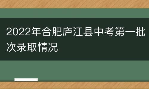2022年合肥庐江县中考第一批次录取情况