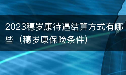 2023穗岁康待遇结算方式有哪些（穗岁康保险条件）