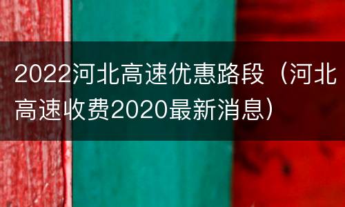 2022河北高速优惠路段（河北高速收费2020最新消息）