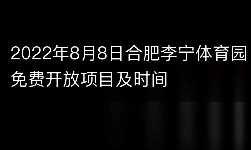 2022年8月8日合肥李宁体育园免费开放项目及时间