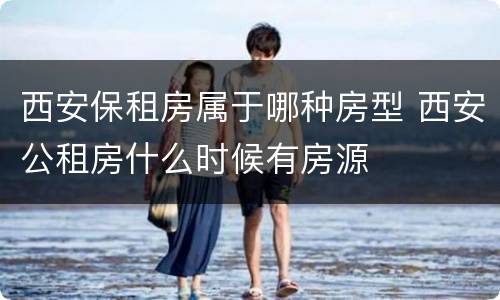 西安保租房属于哪种房型 西安公租房什么时候有房源