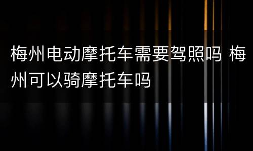 梅州电动摩托车需要驾照吗 梅州可以骑摩托车吗