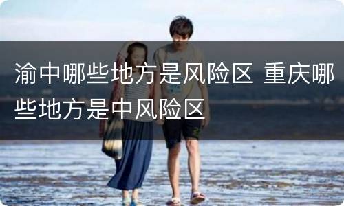 渝中哪些地方是风险区 重庆哪些地方是中风险区