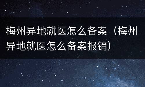 梅州异地就医怎么备案（梅州异地就医怎么备案报销）