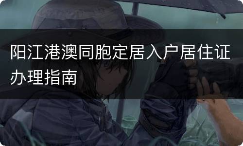 阳江港澳同胞定居入户居住证办理指南