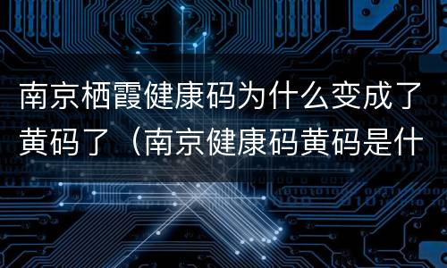 南京栖霞健康码为什么变成了黄码了（南京健康码黄码是什么情况）