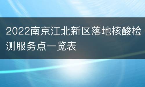 2022南京江北新区落地核酸检测服务点一览表