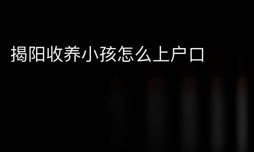 揭阳收养小孩怎么上户口