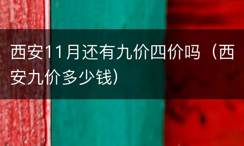 西安11月还有九价四价吗（西安九价多少钱）